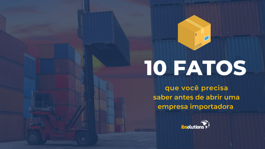 10 fatos que você precisa saber antes de abrir uma empresa importadora