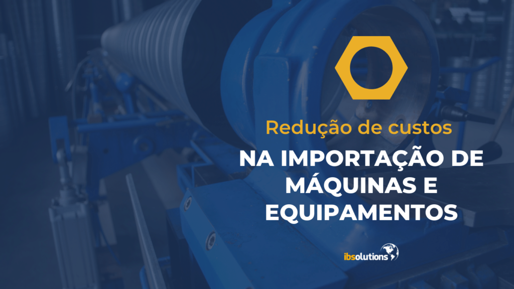 Redução de custos na importação de máquinas e equipamentos