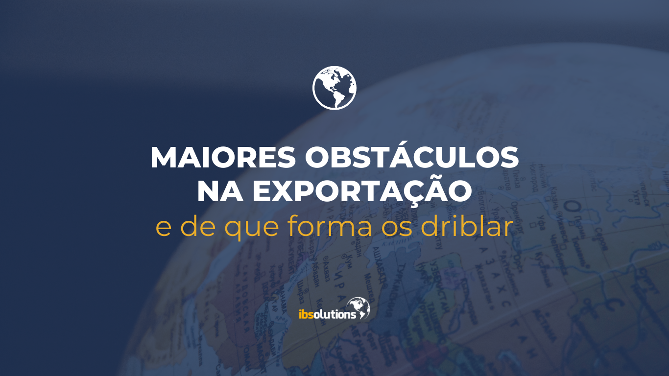 Maiores obstáculos na exportação e de que forma os driblar
