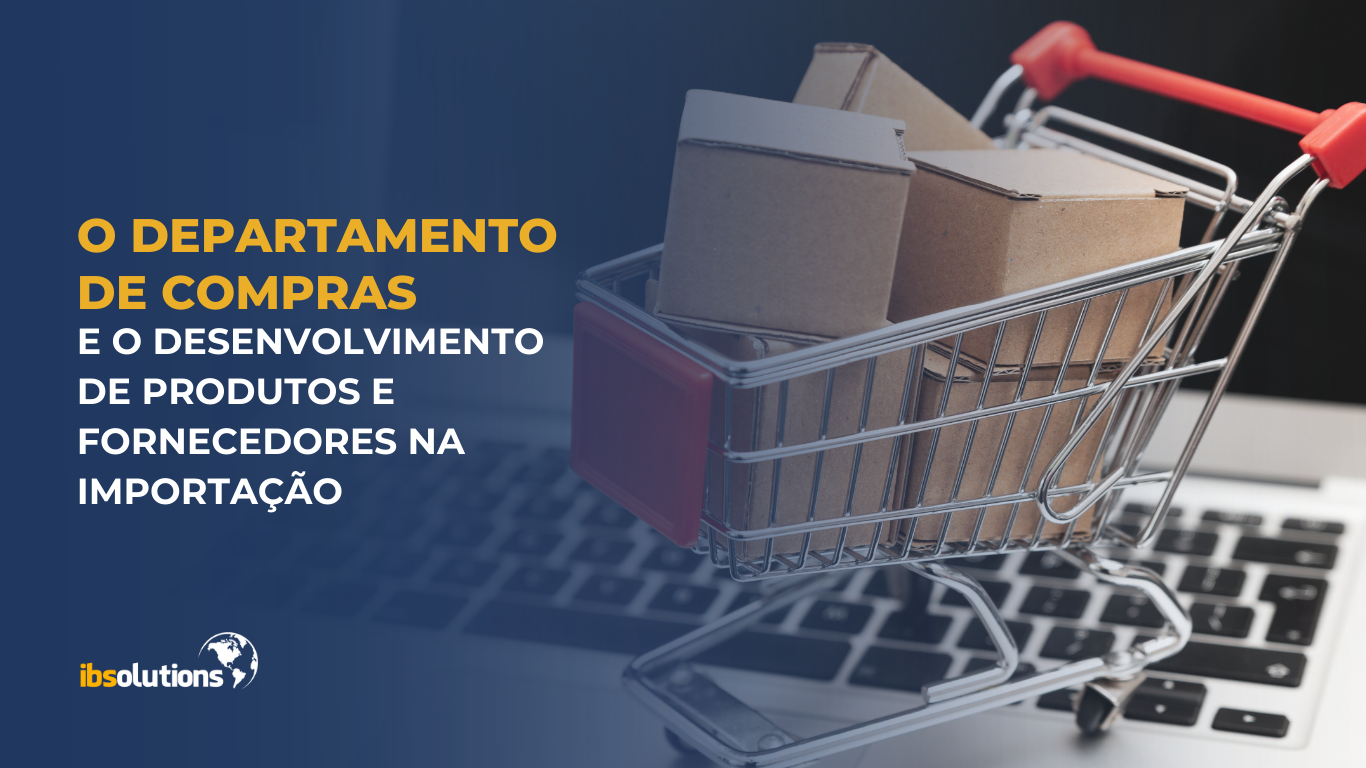 O Departamento de Compras e o desenvolvimento de produtos e fornecedores na importação